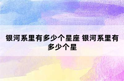 银河系里有多少个星座 银河系里有多少个星